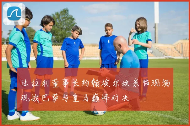 法拉利董事长约翰埃尔坎亲临现场观战巴萨与皇马巅峰对决