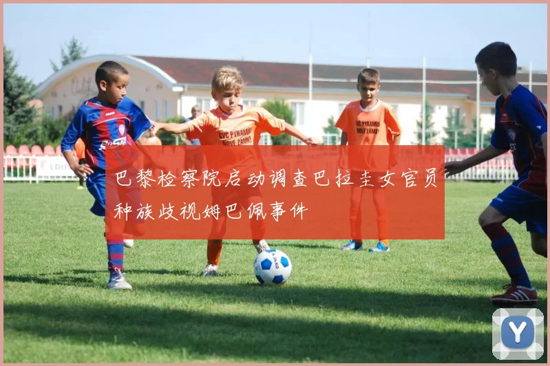 巴黎检察院启动调查巴拉圭女官员种族歧视姆巴佩事件