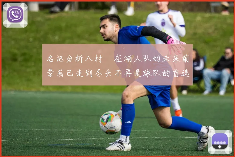 名记分析八村塁在湖人队的未来前景或已走到尽头不再是球队的首选目标