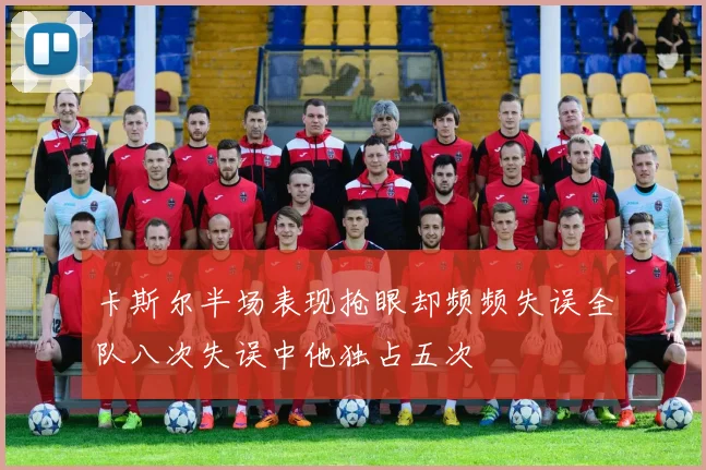 卡斯尔半场表现抢眼却频频失误全队八次失误中他独占五次