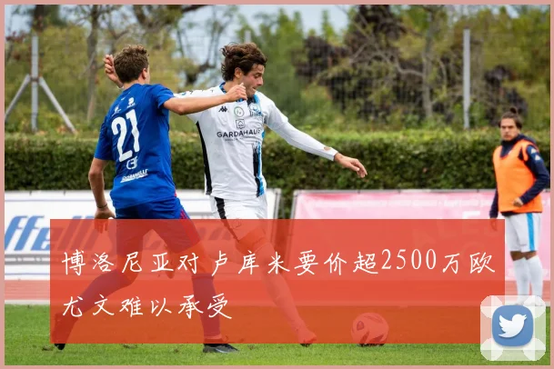 博洛尼亚对卢库米要价超2500万欧尤文难以承受