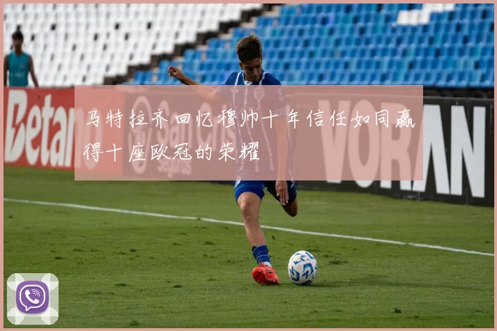 马特拉齐回忆穆帅十年信任如同赢得十座欧冠的荣耀