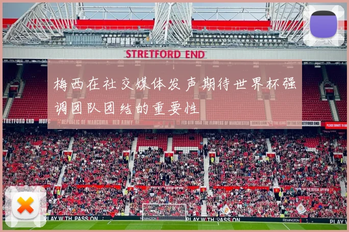 梅西在社交媒体发声期待世界杯强调团队团结的重要性